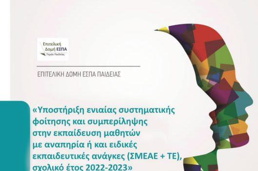 «Υποστήριξη ενιαίας συστηματικής φοίτησης και συμπερίληψης στην εκπαίδευση μαθητών με αναπηρία ή και ειδικές εκπαιδευτικές ανάγκες (ΣΜΕΑΕ + ΤΕ), σχολικό έτος 2022-2023», με κωδικό ΣΑΕ:2022ΣΕ44520000 του ΣΥΓΧΡΗΜΑΤΟΔΟΤΟΥΜΕΝΟΥ ΣΚΕΛΟΥΣ του ΠΡΟΓΡΑΜΜΑΤΟΣ ΔΗΜΟΣΙΩΝ ΕΠΕΝΔΥΣΕΩΝ (έργο μεταφερόμενο στο ΕΣΠΑ 2021-2027 / πρώην Εξατομικευμένη)